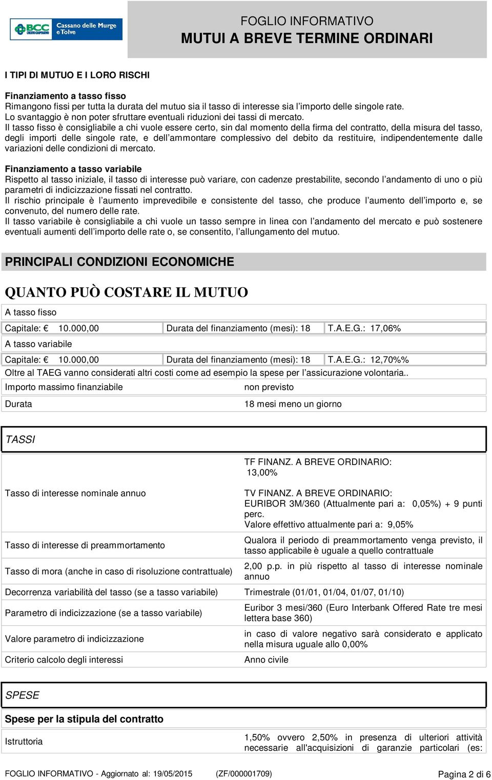 Il tasso fisso è consigliabile a chi vuole essere certo, sin dal momento della firma del contratto, della misura del tasso, degli importi delle singole rate, e dell ammontare complessivo del debito