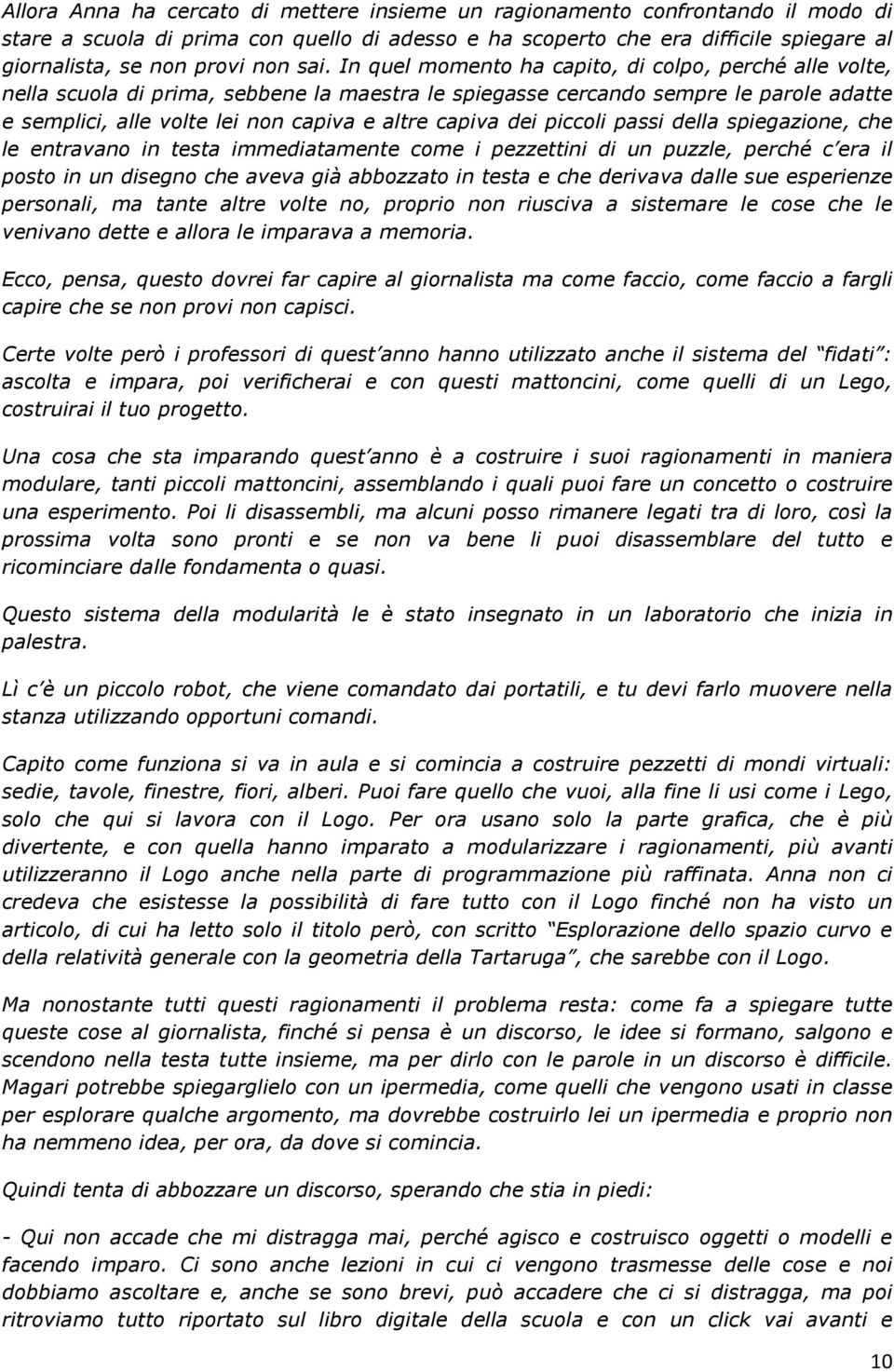 In quel momento ha capito, di colpo, perché alle volte, nella scuola di prima, sebbene la maestra le spiegasse cercando sempre le parole adatte e semplici, alle volte lei non capiva e altre capiva