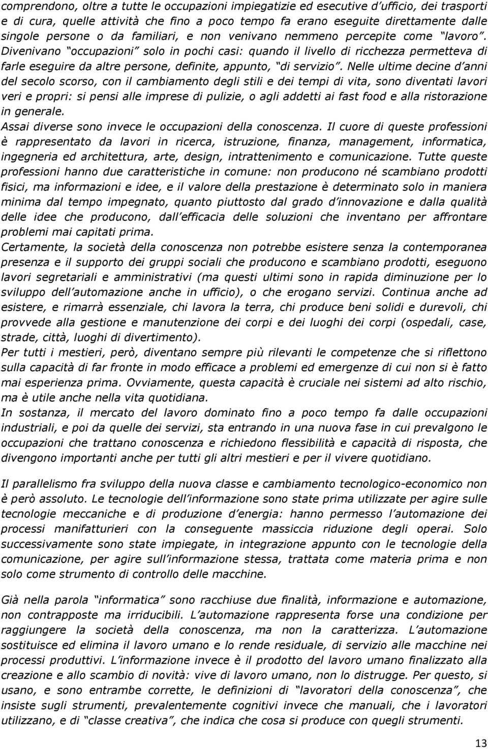 Divenivano occupazioni solo in pochi casi: quando il livello di ricchezza permetteva di farle eseguire da altre persone, definite, appunto, di servizio.