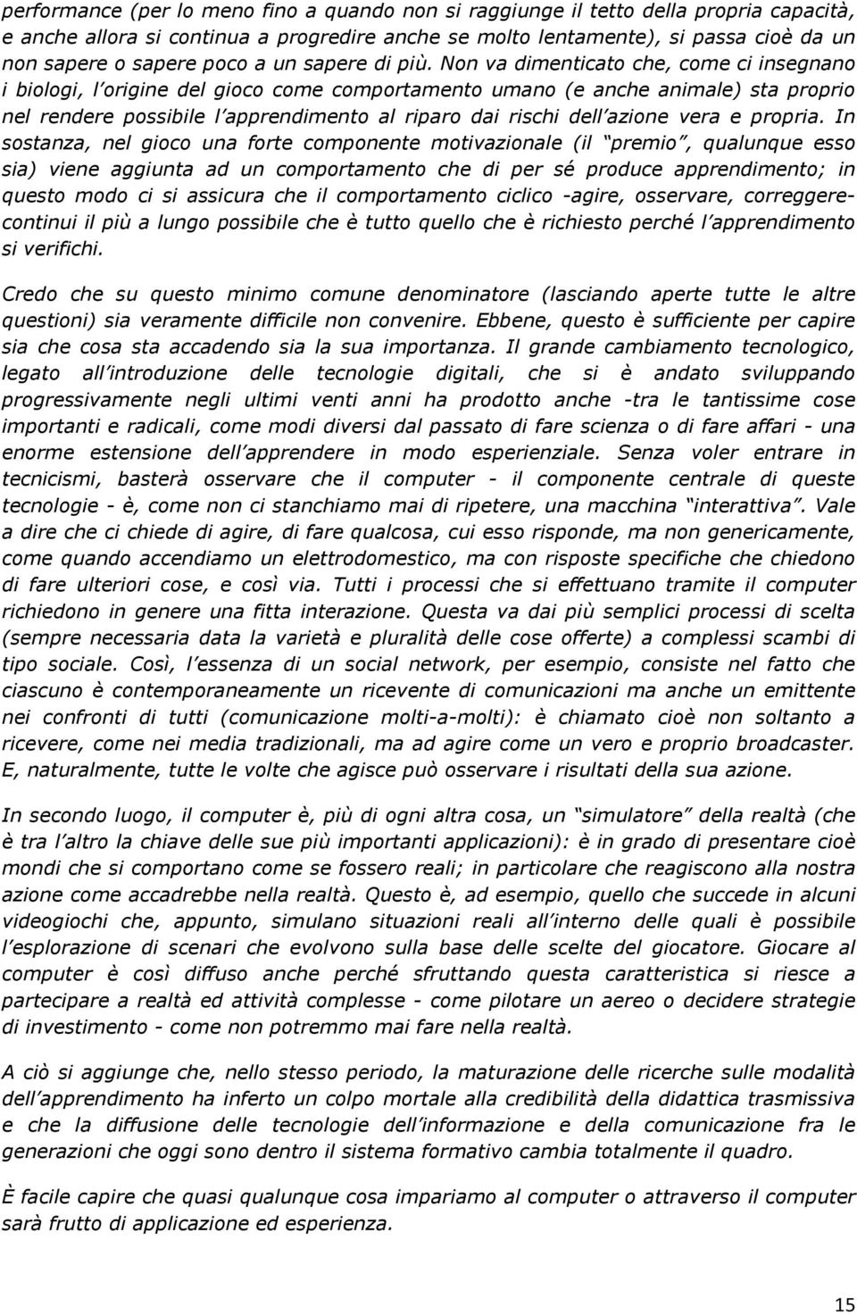 Non va dimenticato che, come ci insegnano i biologi, l origine del gioco come comportamento umano (e anche animale) sta proprio nel rendere possibile l apprendimento al riparo dai rischi dell azione