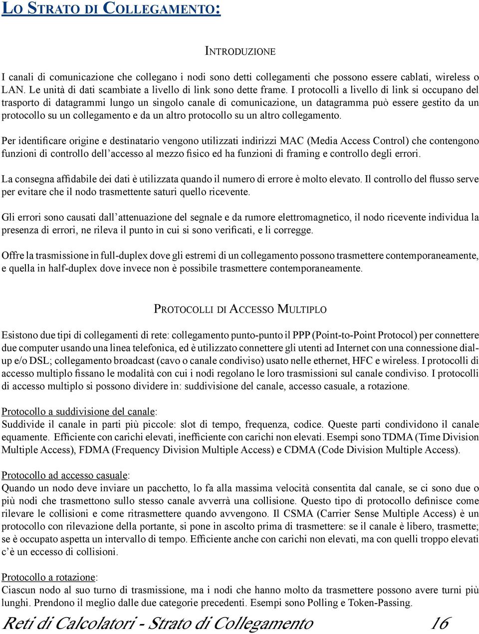 I protocolli a livello di link si occupano del trasporto di datagrammi lungo un singolo canale di comunicazione, un datagramma può essere gestito da un protocollo su un collegamento e da un altro