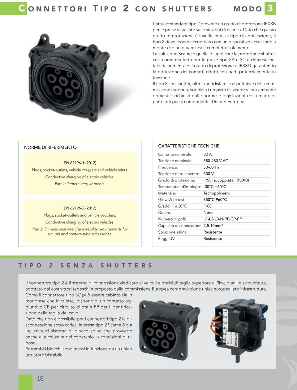 La soluzione Scame è quella di applicare la protezione shutter, così come già fatto per le prese tipo 3A e 3C e domestiche, tale da aumentare il grado di protezione a IPXXD garantendo la protezione