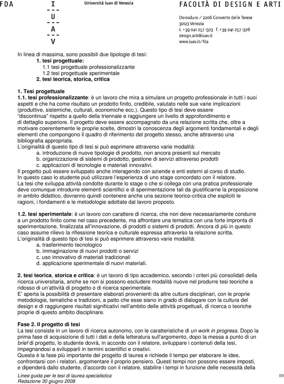 1. tesi professionalizzante: è un lavoro che mira a simulare un progetto professionale in tutti i suoi aspetti e che ha come risultato un prodotto finito, credibile, valutato nelle sue varie