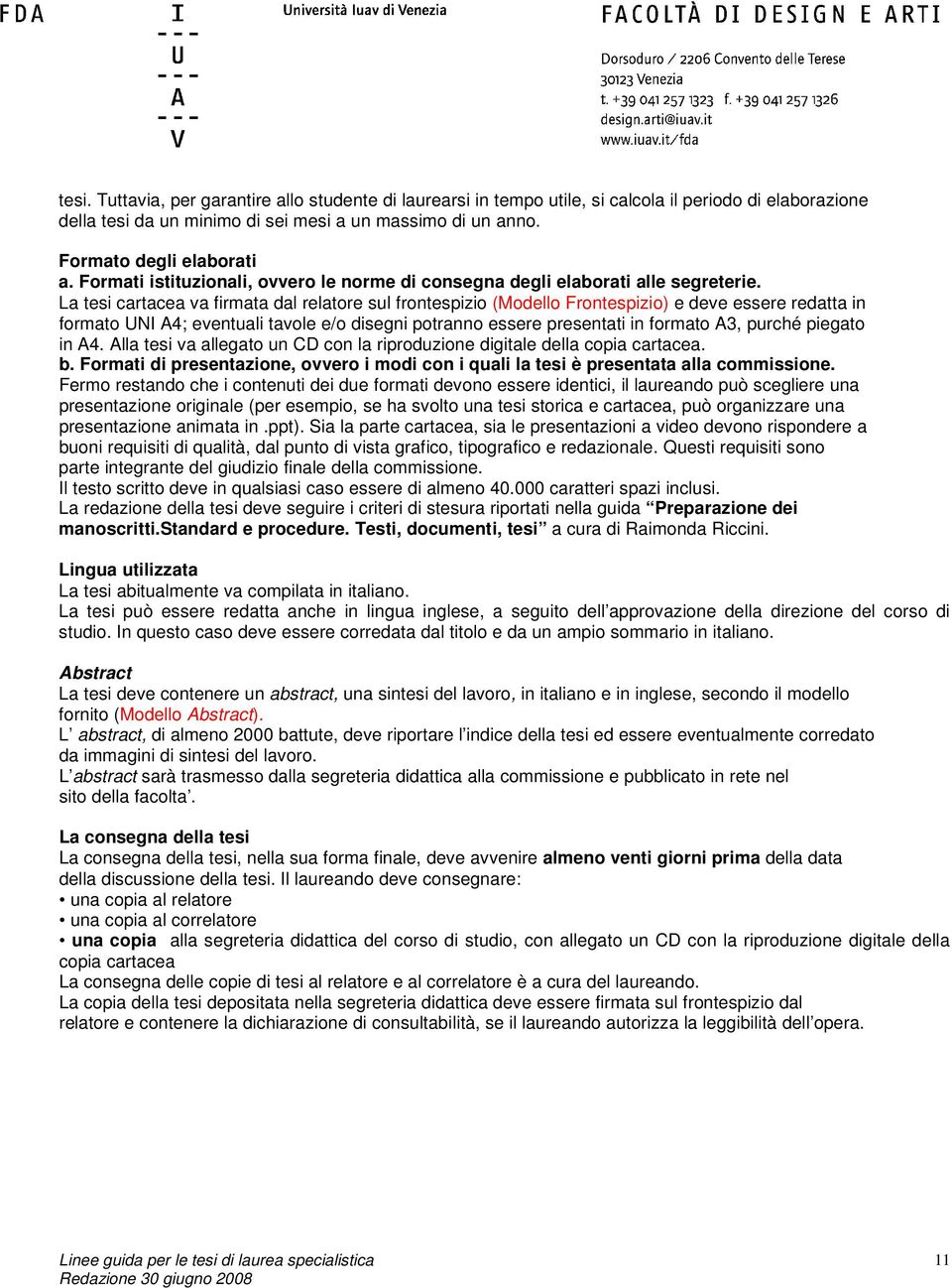 La tesi cartacea va firmata dal relatore sul frontespizio (Modello Frontespizio) e deve essere redatta in formato UNI A4; eventuali tavole e/o disegni potranno essere presentati in formato A3, purché