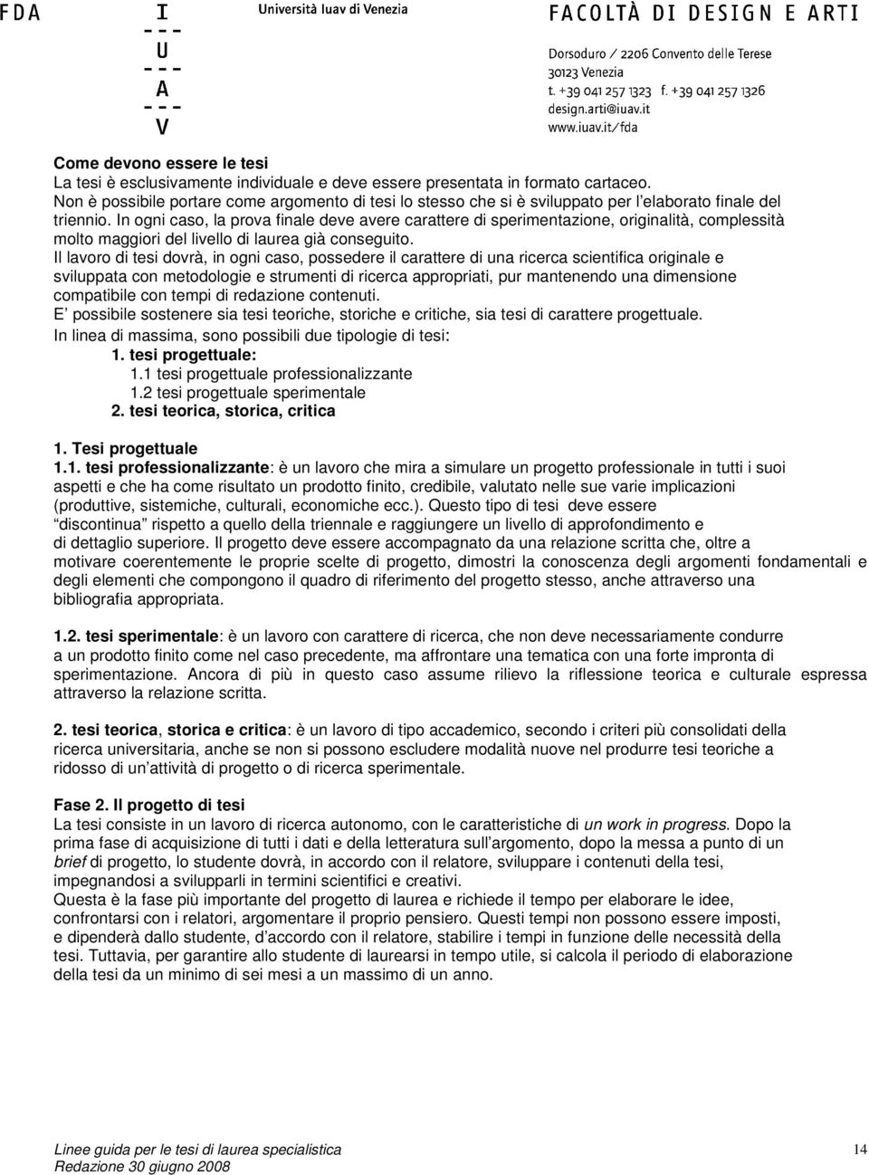 In ogni caso, la prova finale deve avere carattere di sperimentazione, originalità, complessità molto maggiori del livello di laurea già conseguito.