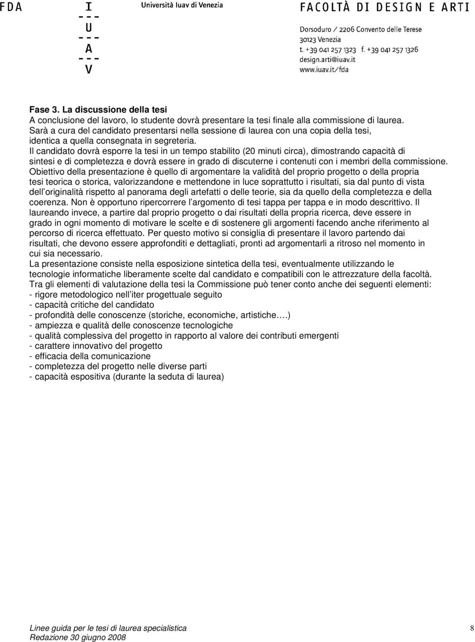 Il candidato dovrà esporre la tesi in un tempo stabilito (20 minuti circa), dimostrando capacità di sintesi e di completezza e dovrà essere in grado di discuterne i contenuti con i membri della