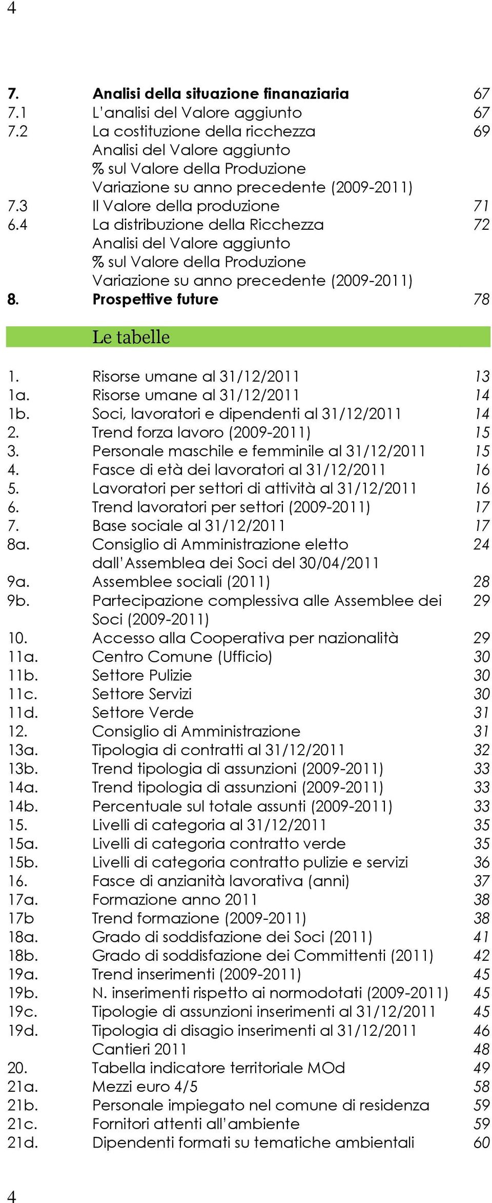 4 La distribuzione della Ricchezza 72 Analisi del Valore aggiunto % sul Valore della Produzione Variazione su anno precedente (2009-2011) 8. Prospettive future 78 Le tabelle 1.