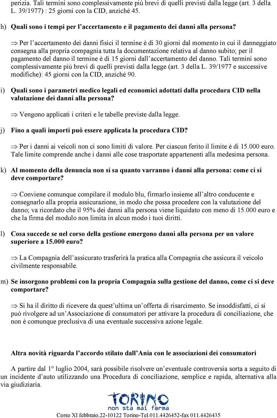 Per l accertamento dei danni fisici il termine è di 30 giorni dal momento in cui il danneggiato consegna alla propria compagnia tutta la documentazione relativa al danno subito; per il pagamento del