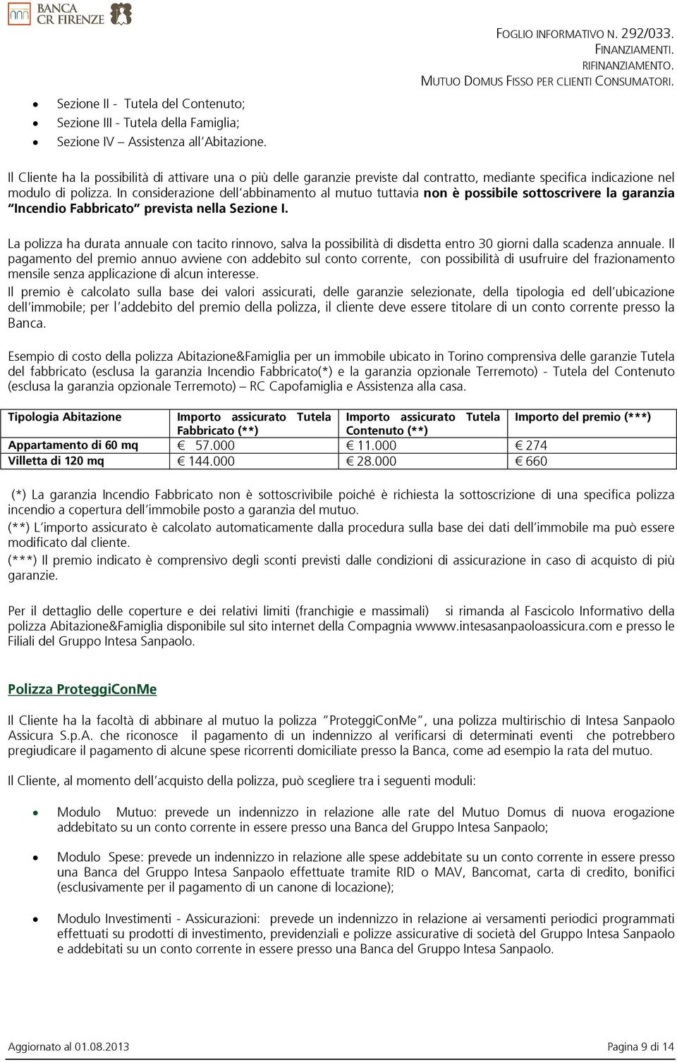 In considerazione dell abbinamento al mutuo tuttavia non è possibile sottoscrivere la garanzia Incendio Fabbricato prevista nella Sezione I.