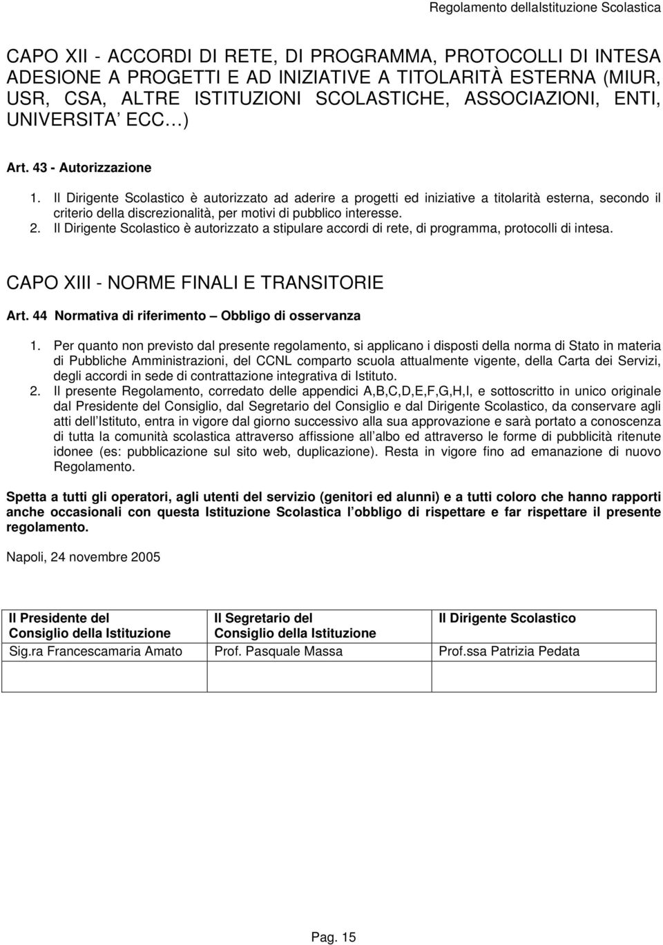 Il Dirigente Scolastico è autorizzato ad aderire a progetti ed iniziative a titolarità esterna, secondo il criterio della discrezionalità, per motivi di pubblico interesse. 2.