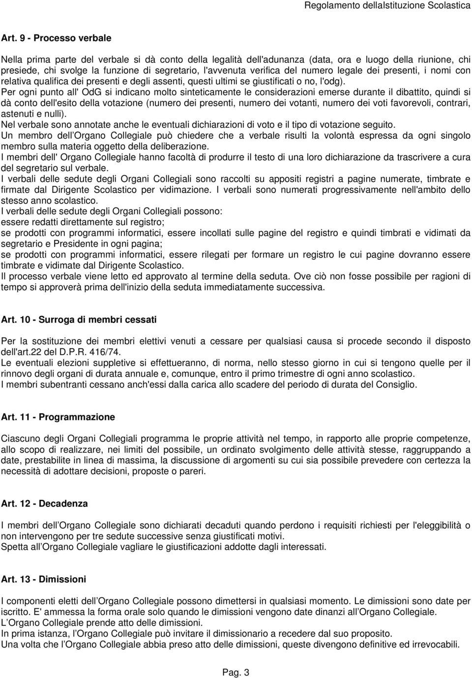 Per ogni punto all' OdG si indicano molto sinteticamente le considerazioni emerse durante il dibattito, quindi si dà conto dell'esito della votazione (numero dei presenti, numero dei votanti, numero