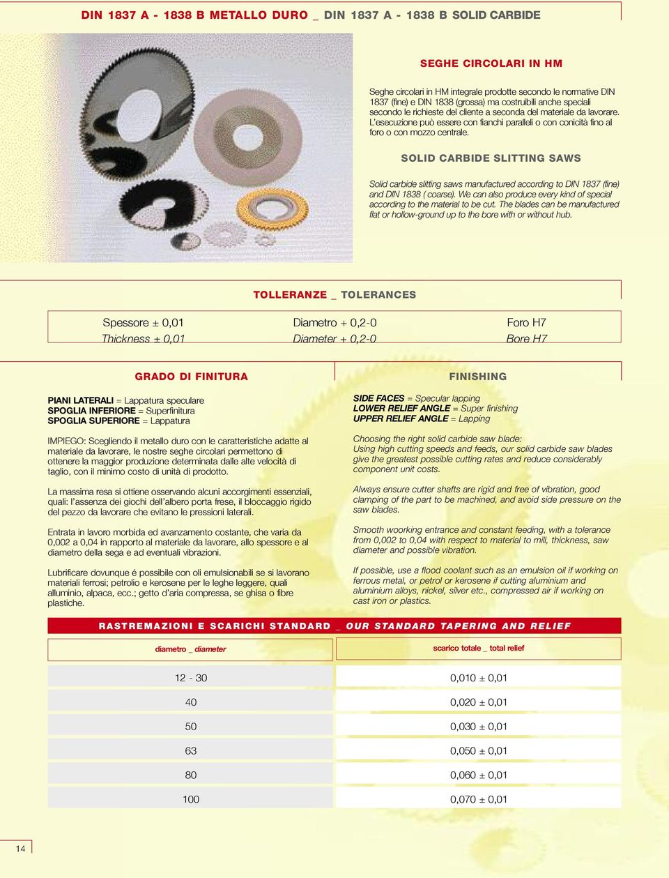 SOLID CARBIDE SLITTING SAWS Solid carbide slitting saws manufactured according to DIN 1837 (fine) and DIN 1838 ( coarse). We can also produce every kind of special according to the material to be cut.