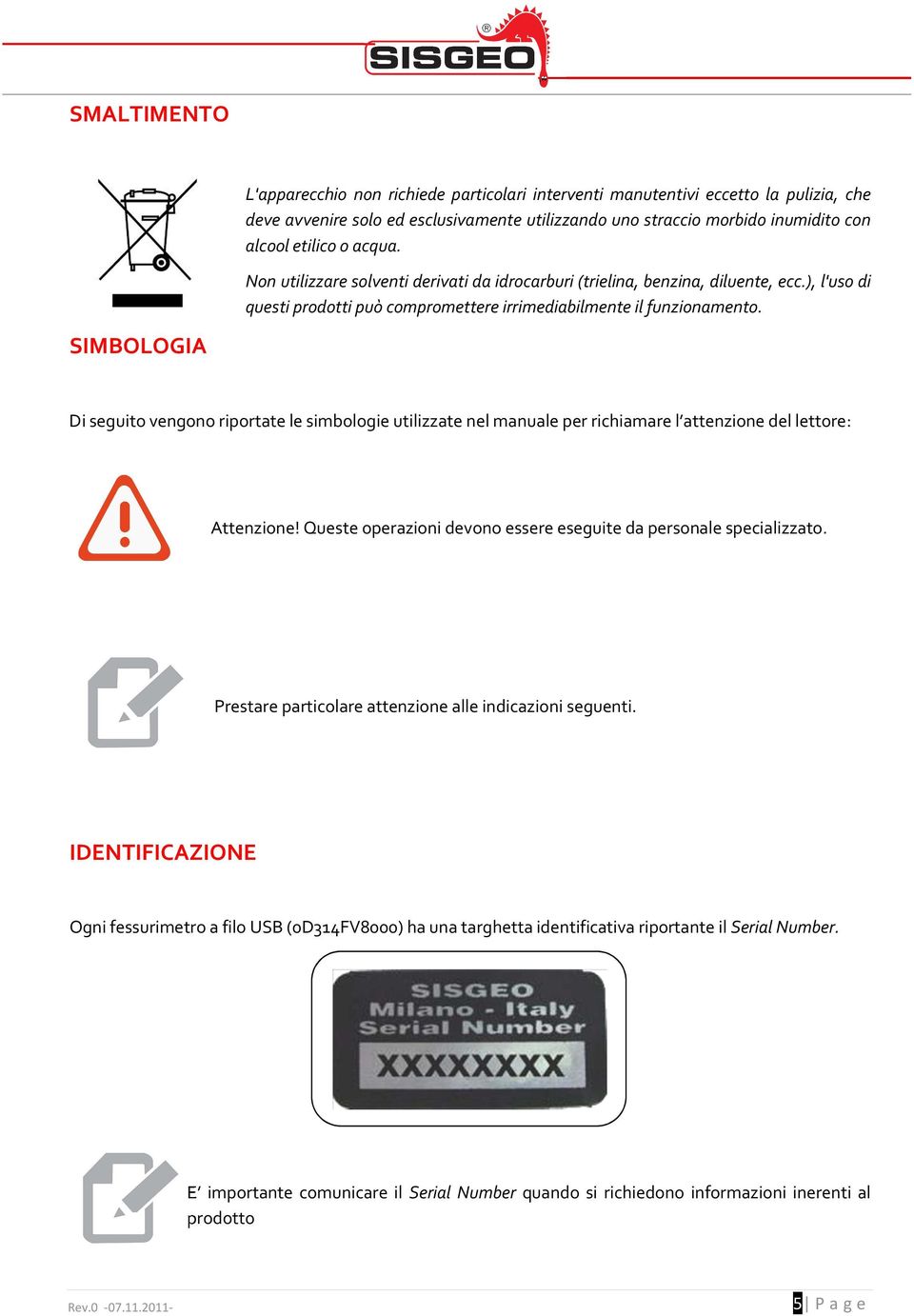 SIMBOLOGIA Di seguito vengono riportate le simbologie utilizzate nel manuale per richiamare l attenzione del lettore: Attenzione! Queste operazioni devono essere eseguite da personale specializzato.