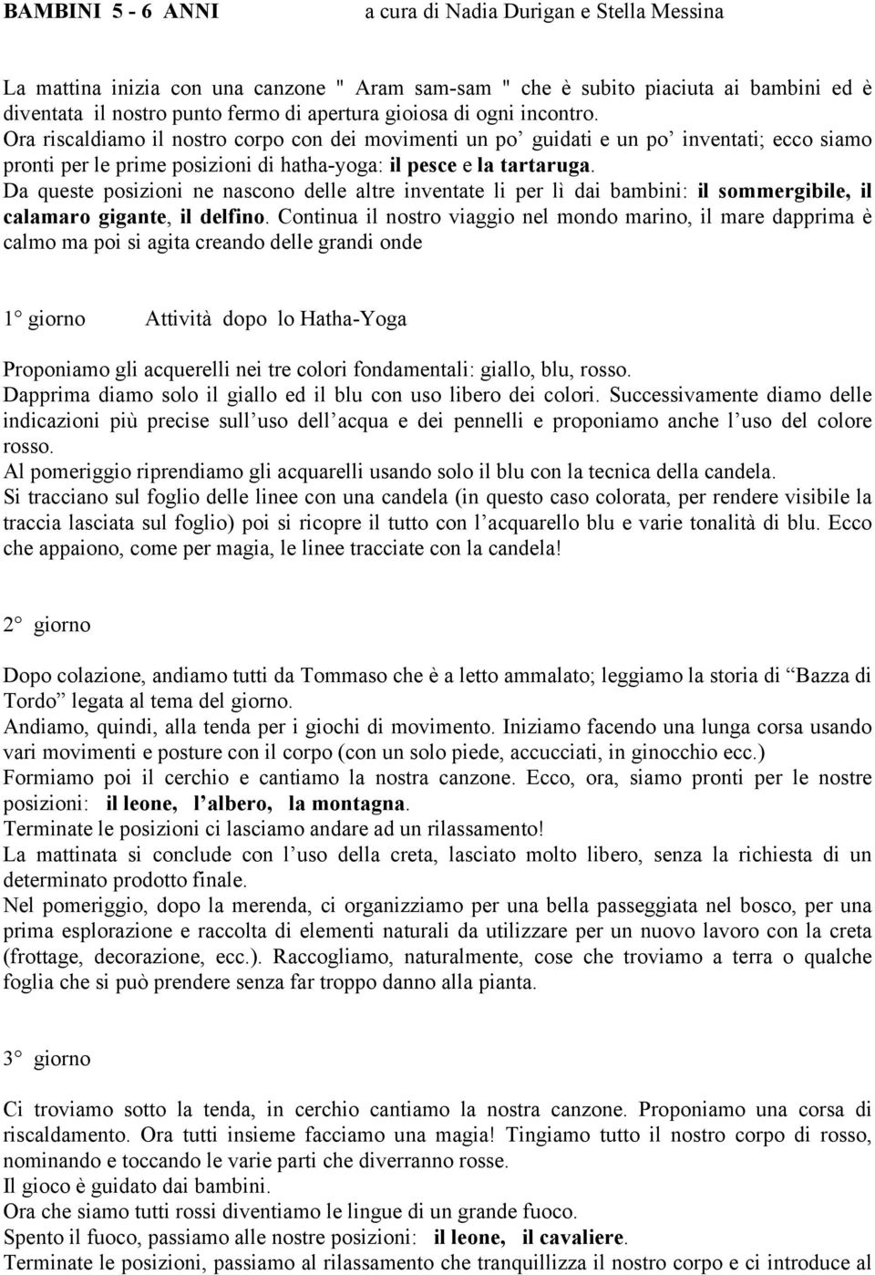 Da queste posizioni ne nascono delle altre inventate li per lì dai bambini: il sommergibile, il calamaro gigante, il delfino.