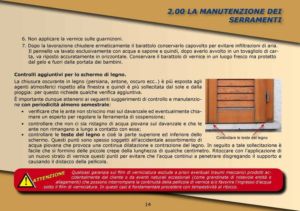 Conservare il barattolo di vernice in un luogo fresco ma protetto dal gelo e fuori dalla portata dei bambini. Controlli aggiuntivi per lo schermo di legno.