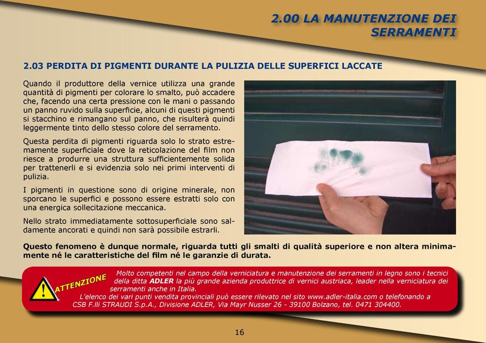 certa pressione con le mani o passando un panno ruvido sulla superficie, alcuni di questi pigmenti si stacchino e rimangano sul panno, che risulterà quindi leggermente tinto dello stesso colore del