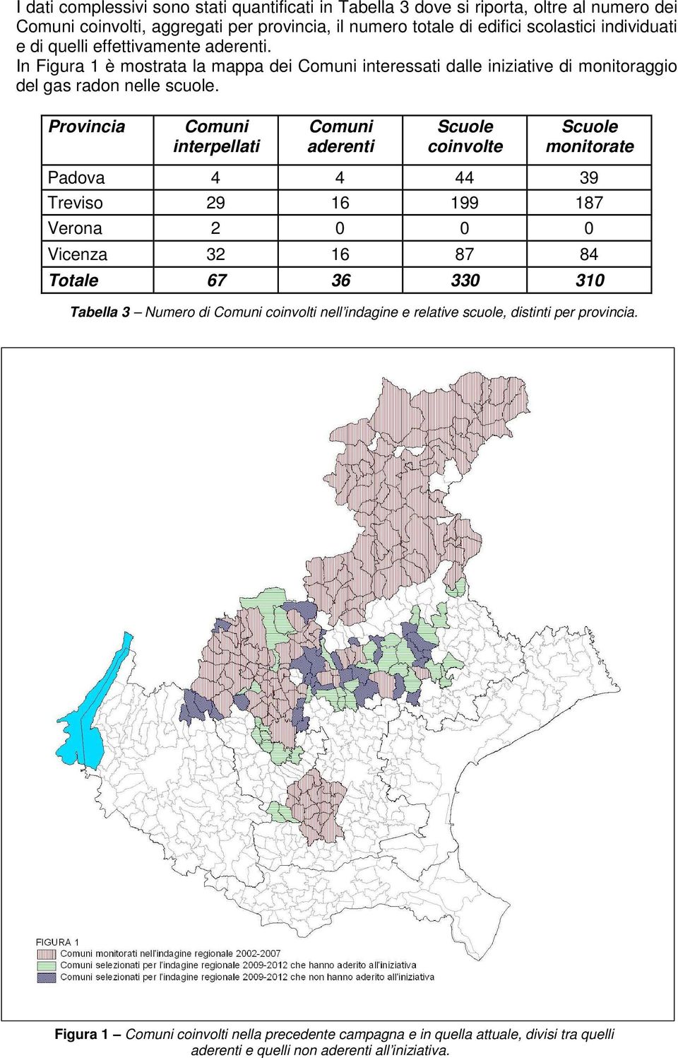 Provincia Comuni interpellati Comuni aderenti Scuole coinvolte Scuole monitorate Padova 4 4 44 39 Treviso 29 16 199 187 Verona 2 0 0 0 Vicenza 32 16 87 84 Totale 67 36 330 310 Tabella 3