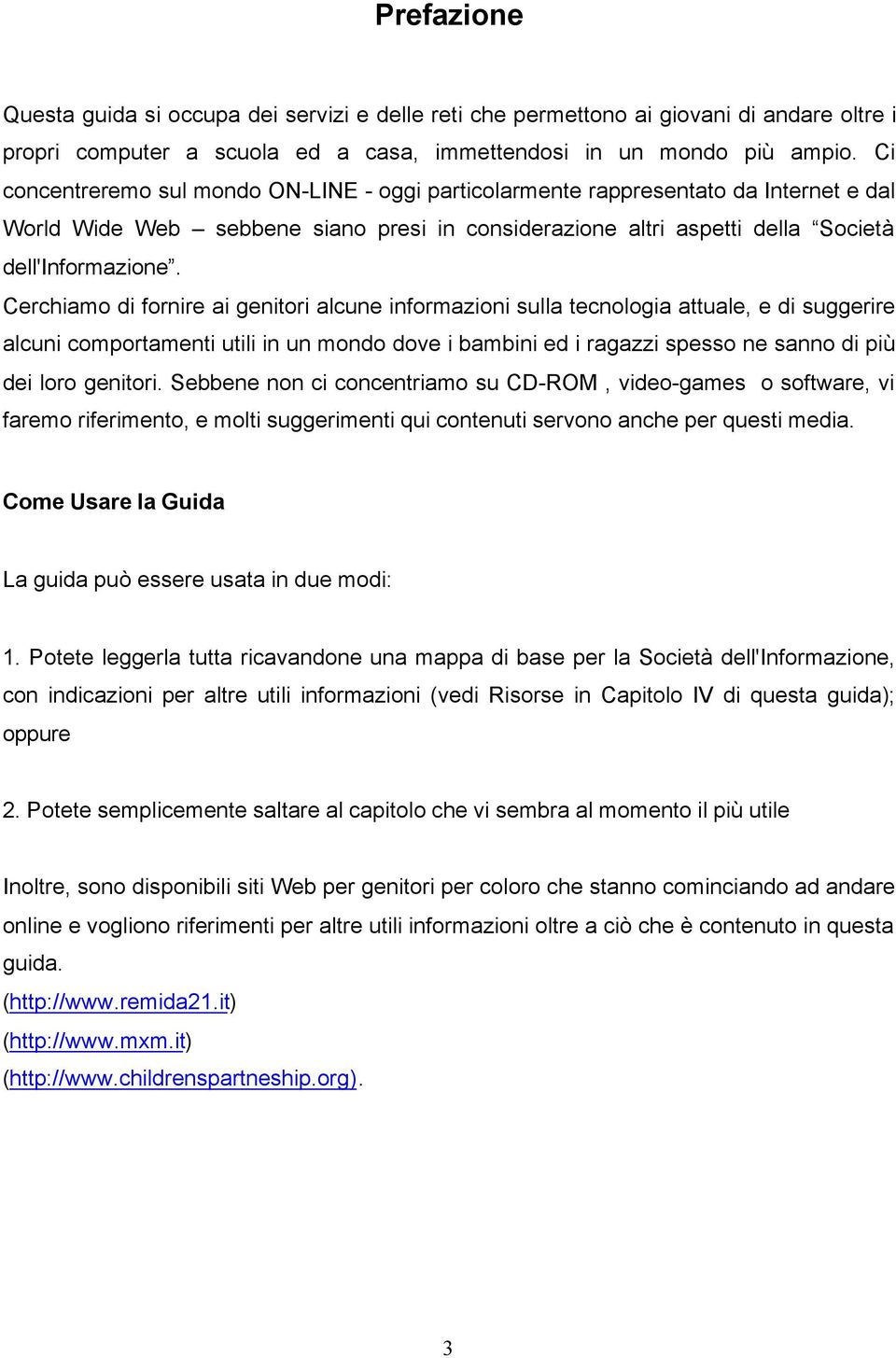 Cerchiamo di fornire ai genitori alcune informazioni sulla tecnologia attuale, e di suggerire alcuni comportamenti utili in un mondo dove i bambini ed i ragazzi spesso ne sanno di più dei loro