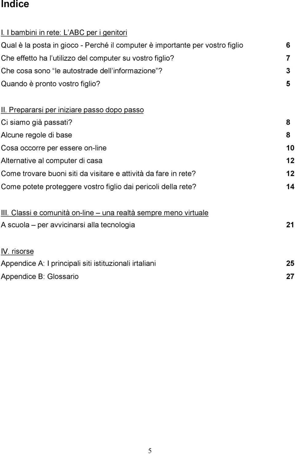 8 Alcune regole di base 8 Cosa occorre per essere on-line 10 Alternative al computer di casa 12 Come trovare buoni siti da visitare e attività da fare in rete?