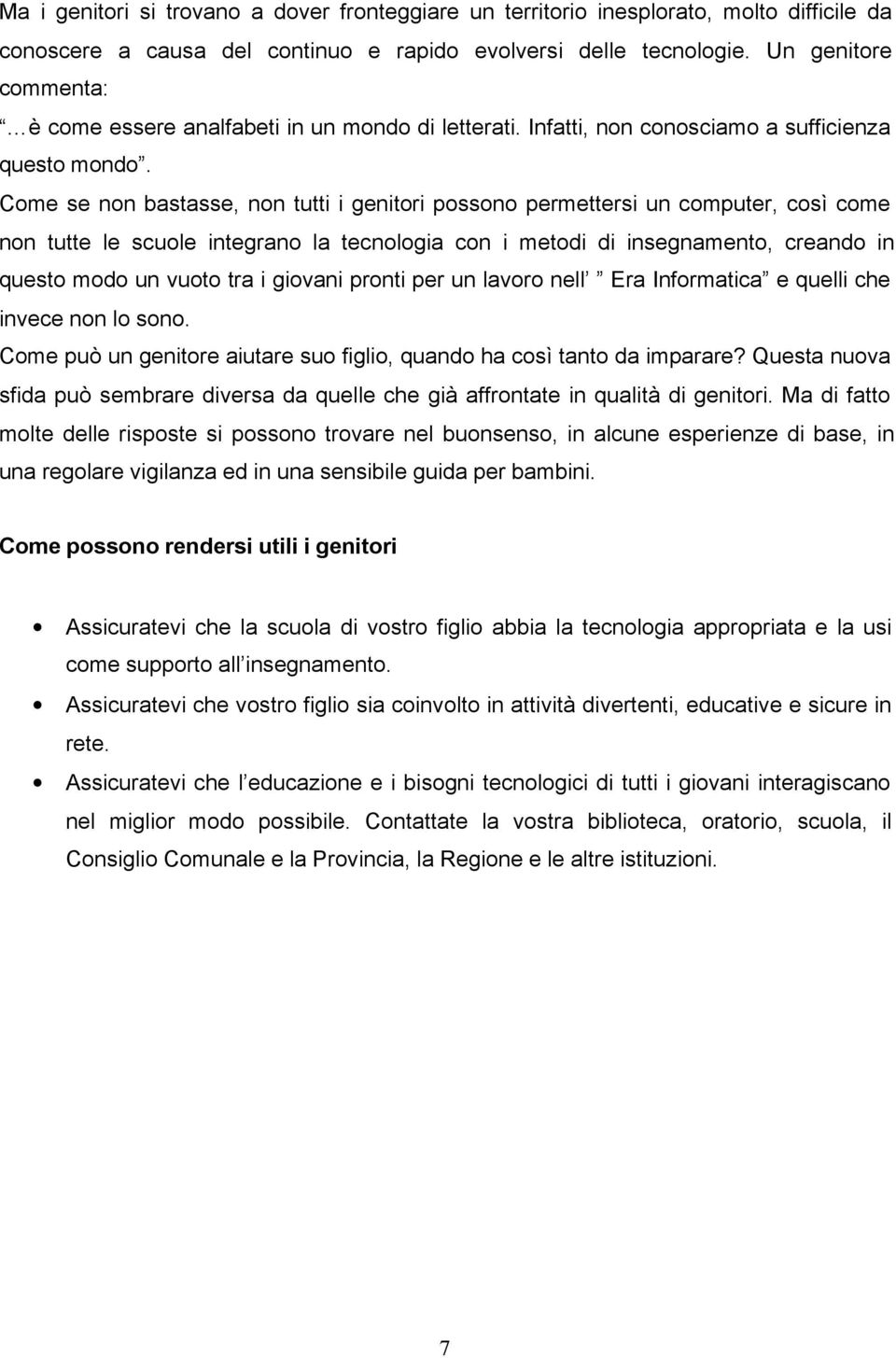 Come se non bastasse, non tutti i genitori possono permettersi un computer, così come non tutte le scuole integrano la tecnologia con i metodi di insegnamento, creando in questo modo un vuoto tra i