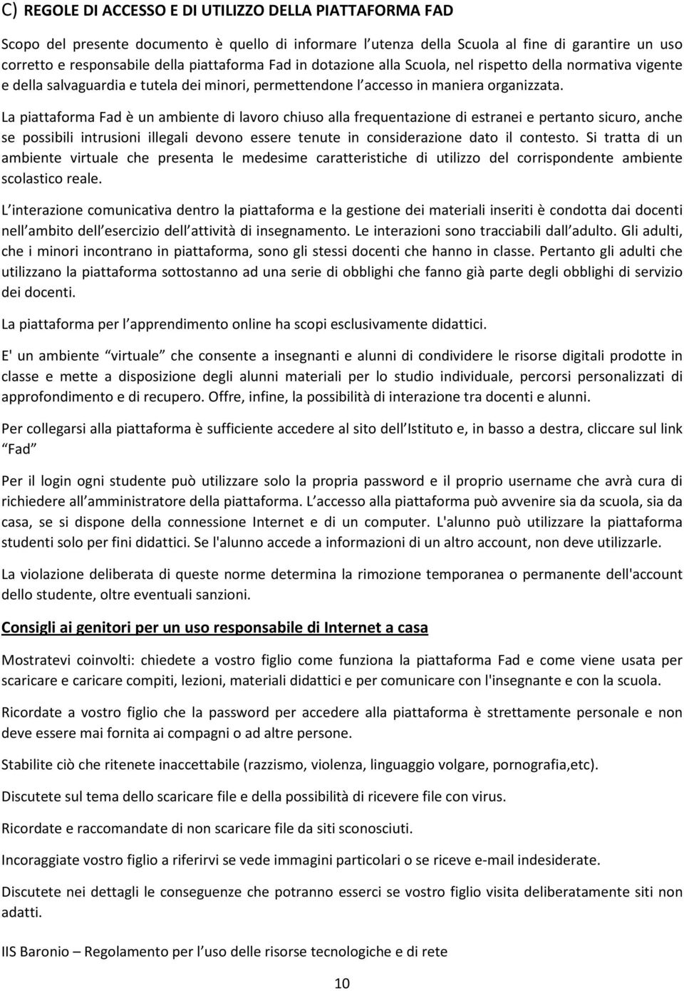 La piattaforma Fad è un ambiente di lavoro chiuso alla frequentazione di estranei e pertanto sicuro, anche se possibili intrusioni illegali devono essere tenute in considerazione dato il contesto.