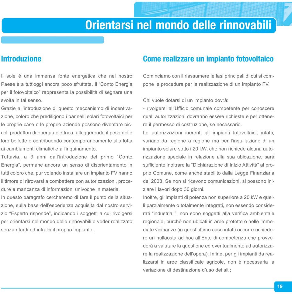 Grazie all introduzione di questo meccanismo di incentivazione, coloro che prediligono i pannelli solari fotovoltaici per le proprie case e le proprie aziende possono diventare piccoli produttori di