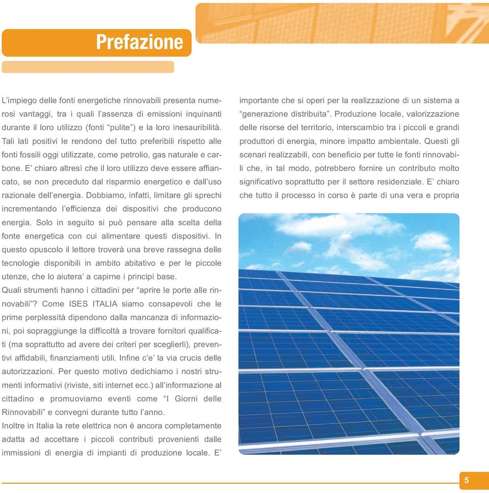 E chiaro altresì che il loro utilizzo deve essere affiancato, se non preceduto dal risparmio energetico e dall uso razionale dell energia.