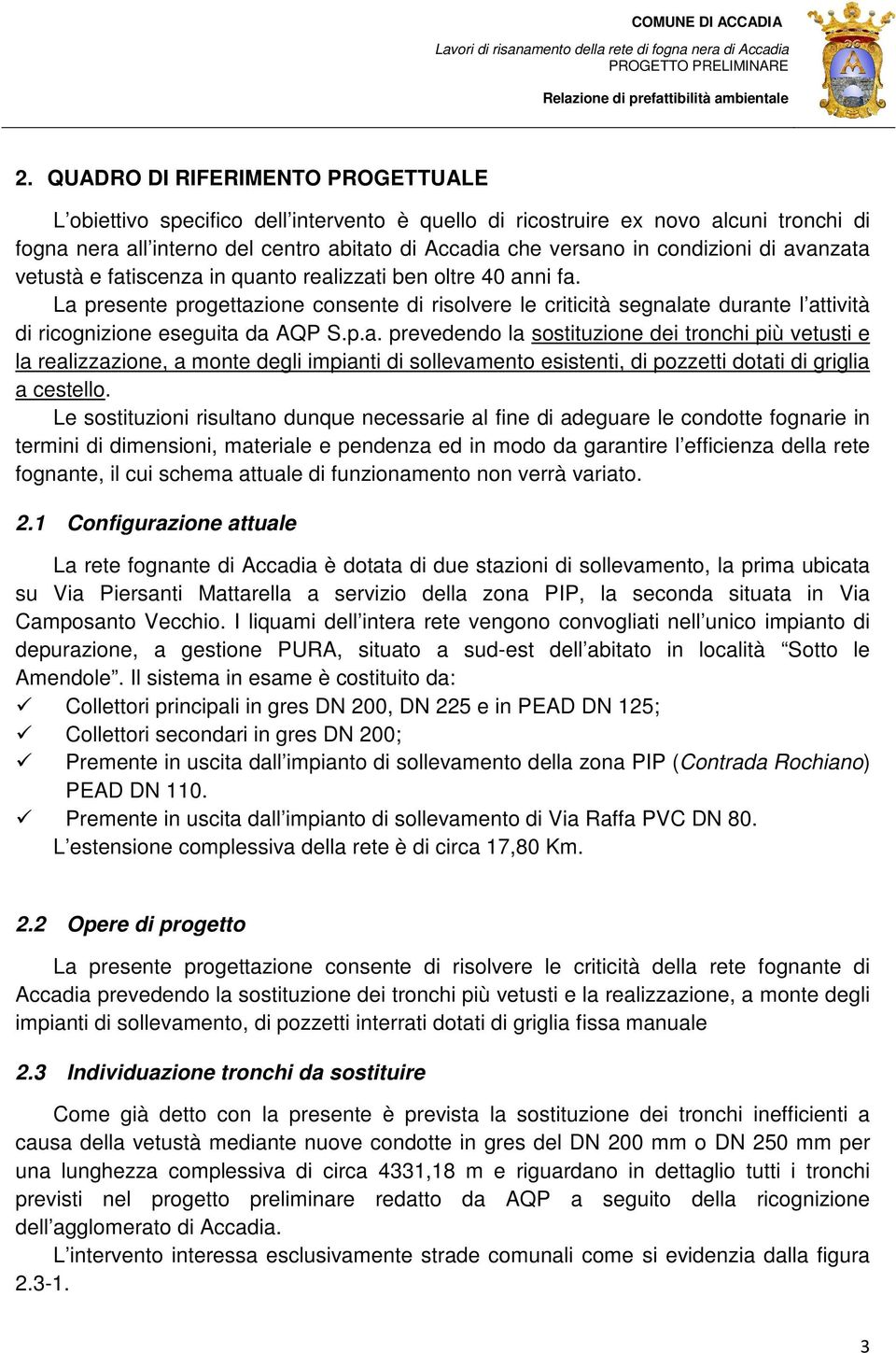 La presente progettazione consente di risolvere le criticità segnalate durante l attività di ricognizione eseguita da AQP S.p.a. prevedendo la sostituzione dei tronchi più vetusti e la realizzazione, a monte degli impianti di sollevamento esistenti, di pozzetti dotati di griglia a cestello.