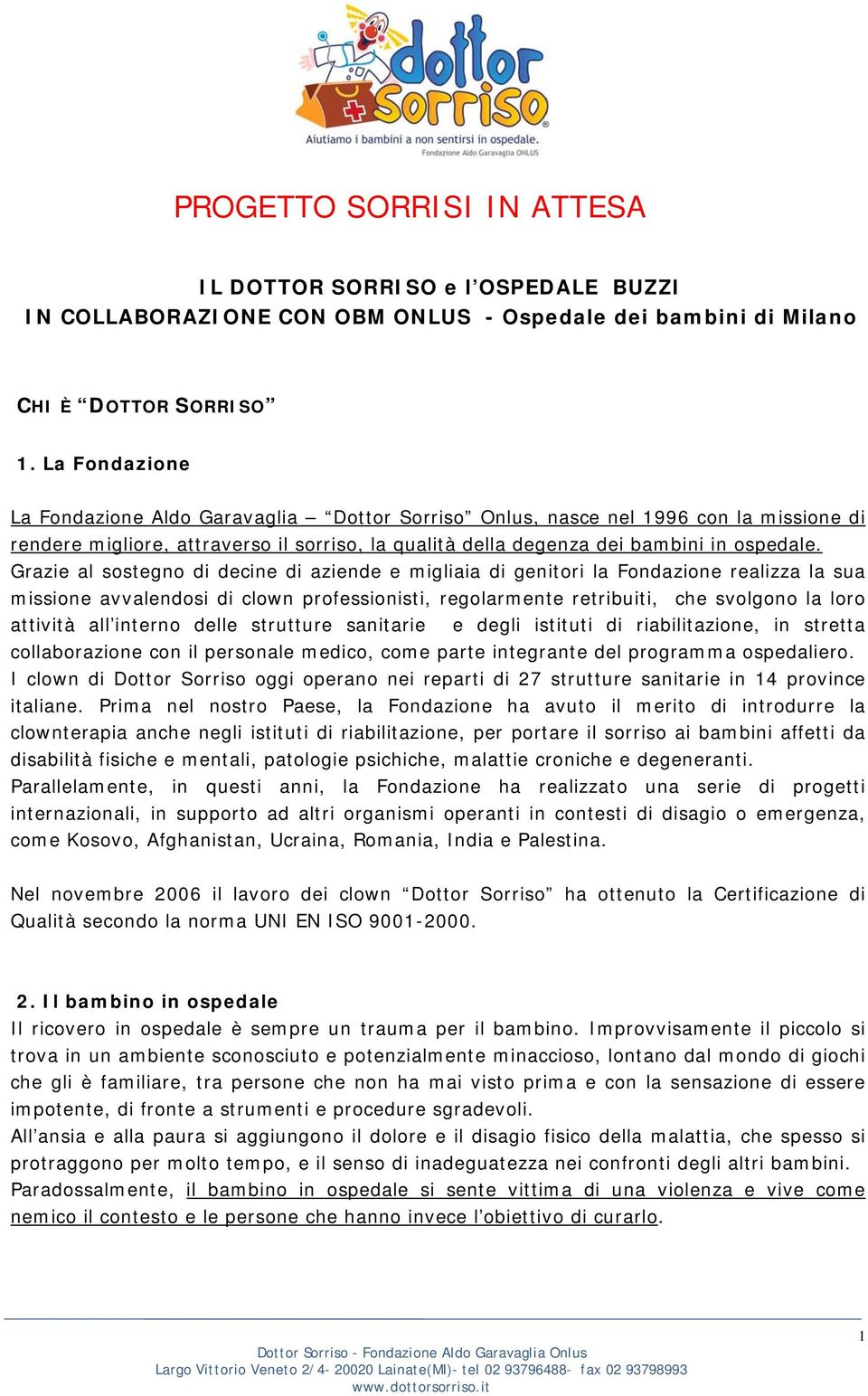 Grazie al sostegno di decine di aziende e migliaia di genitori la Fondazione realizza la sua missione avvalendosi di clown professionisti, regolarmente retribuiti, che svolgono la loro attività all