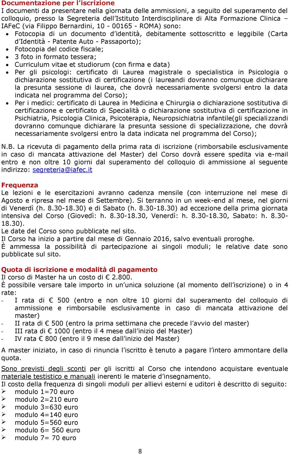 fiscale; 3 foto in formato tessera; Curriculum vitae et studiorum (con firma e data) Per gli psicologi: certificato di Laurea magistrale o specialistica in Psicologia o dichiarazione sostitutiva di