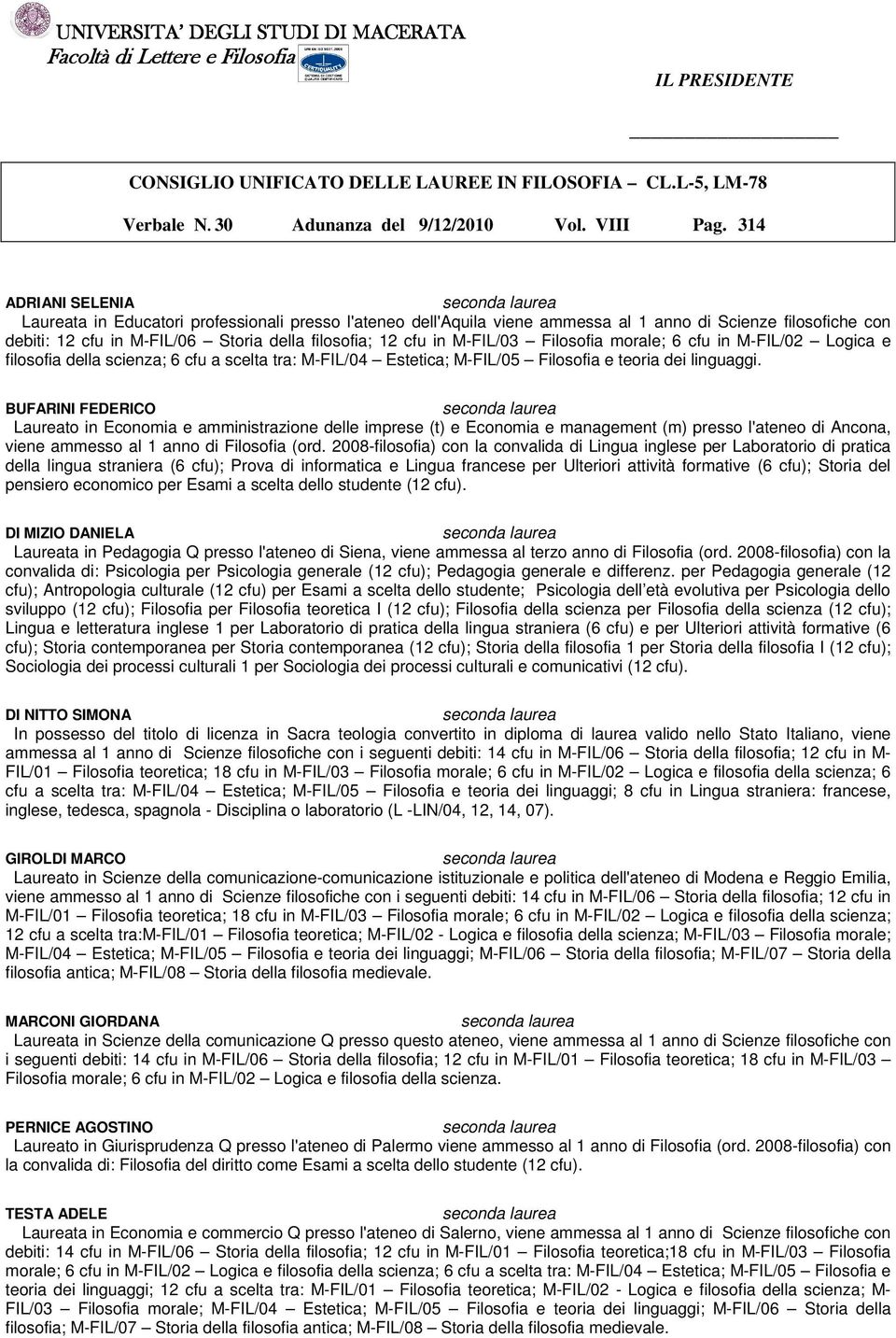 M-FIL/03 Filosofia morale; 6 cfu in M-FIL/02 Logica e filosofia della scienza; 6 cfu a scelta tra: M-FIL/04 Estetica; M-FIL/05 Filosofia e teoria dei linguaggi.