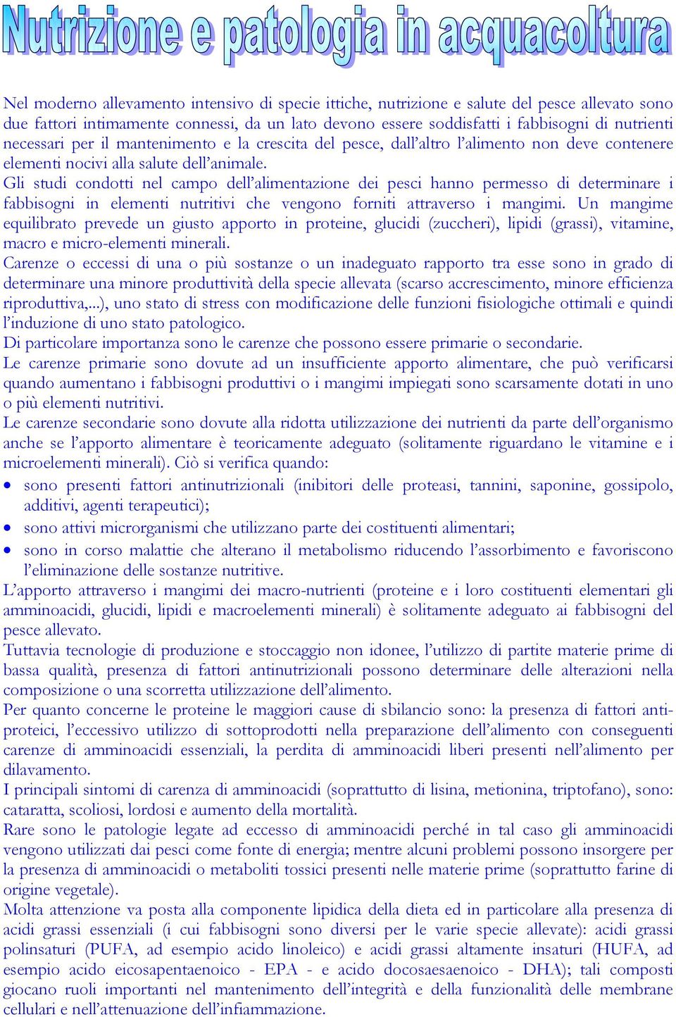 Gli studi condotti nel campo dell alimentazione dei pesci hanno permesso di determinare i fabbisogni in elementi nutritivi che vengono forniti attraverso i mangimi.