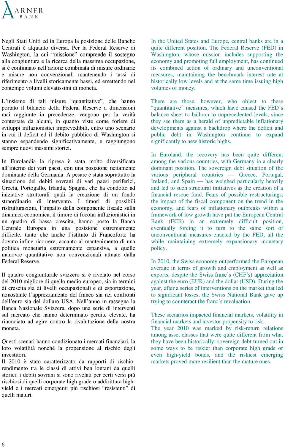 non convenzionali mantenendo i tassi di riferimento a livelli storicamente bassi, ed emettendo nel contempo volumi elevatissimi di moneta.