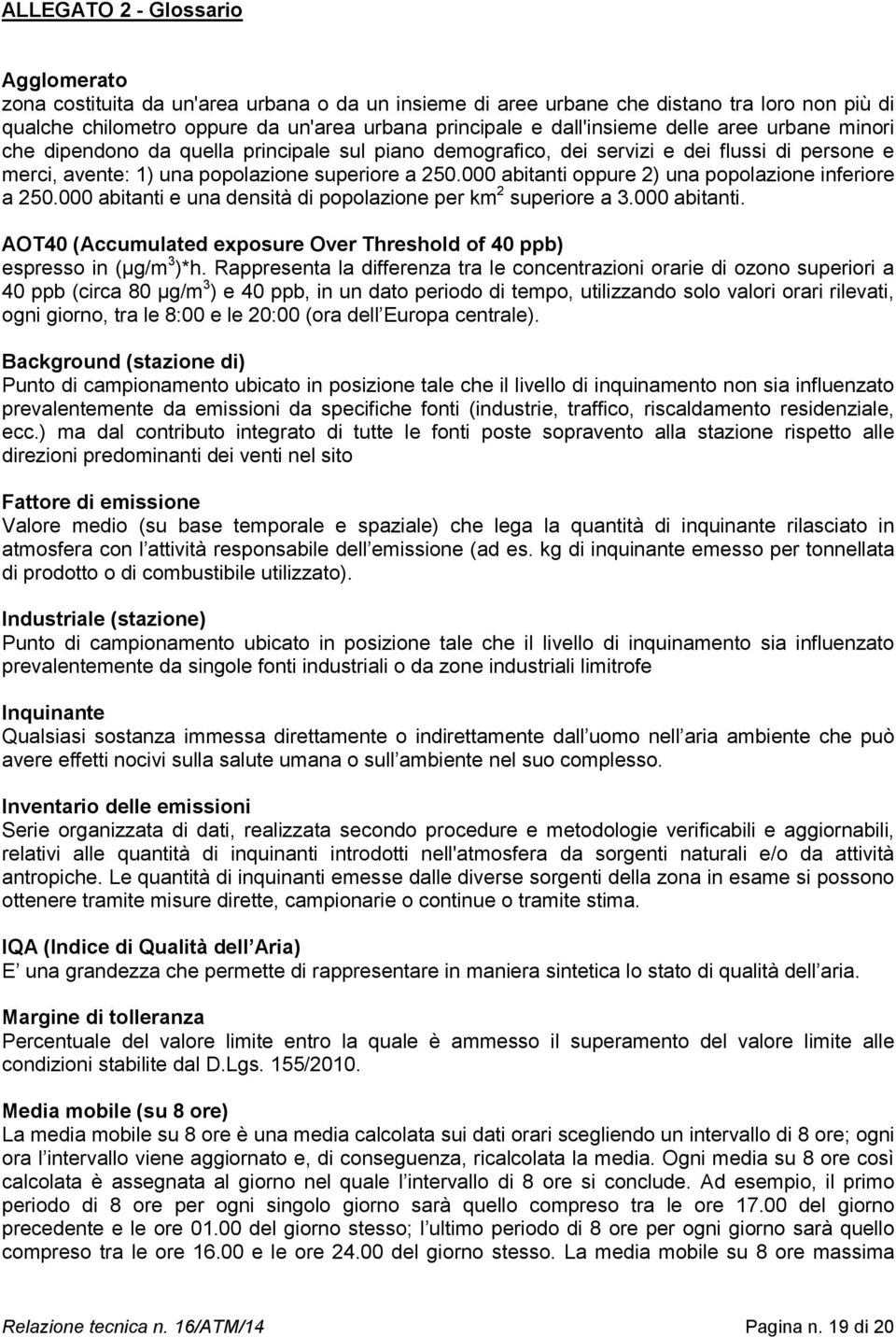 000 abitanti oppure 2) una popolazione inferiore a 250.000 abitanti e una densità di popolazione per km 2 superiore a 3.000 abitanti. AOT40 (Accumulated exposure Over Threshold of 40 ppb) espresso in (µg/m 3 )*h.