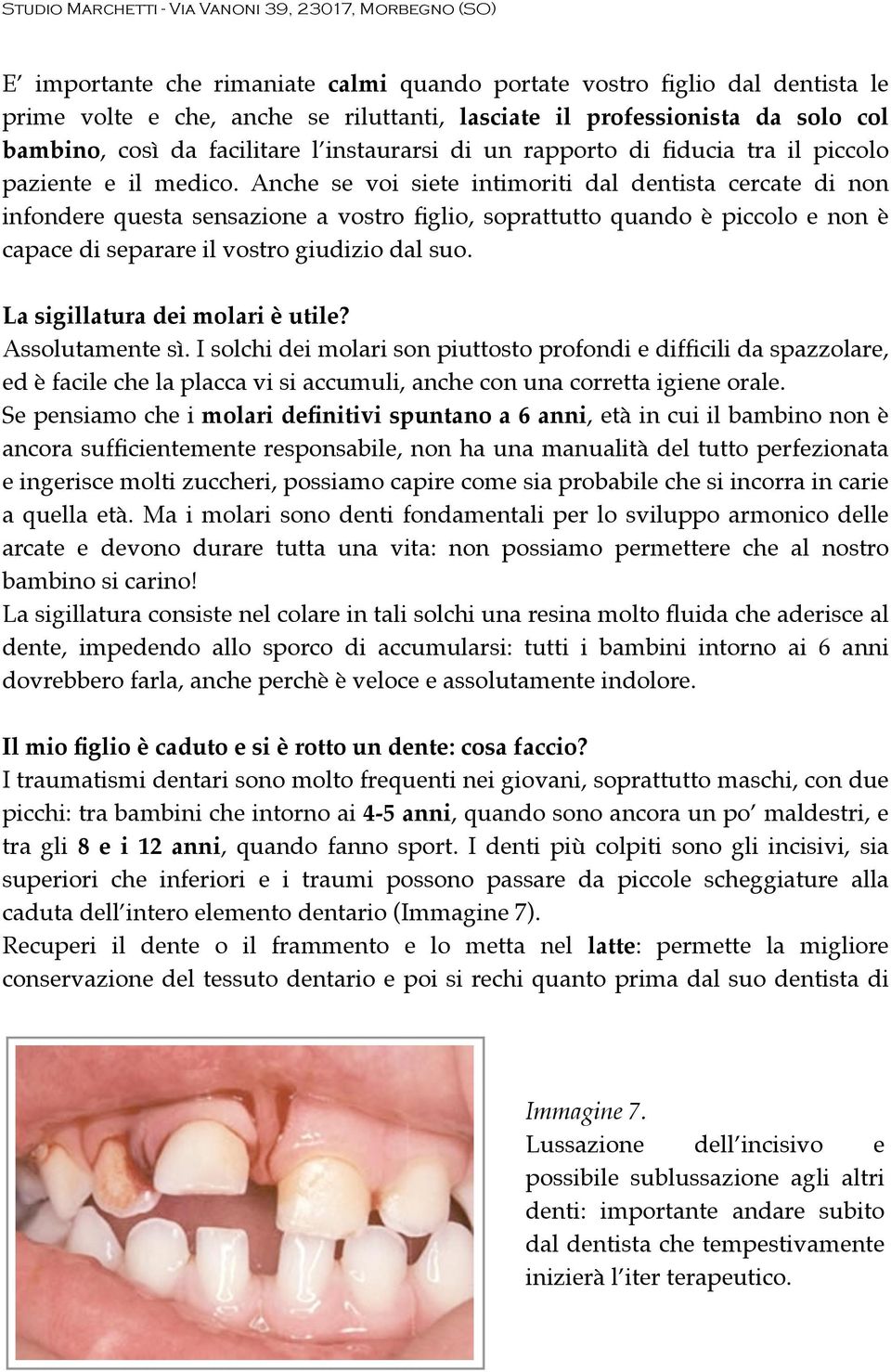 Anche se voi siete intimoriti dal dentista cercate di non infondere questa sensazione a vostro figlio, soprattutto quando è piccolo e non è capace di separare il vostro giudizio dal suo.