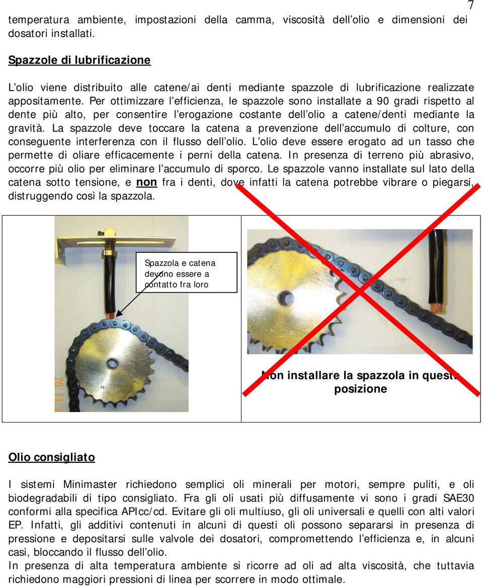 Per ottimizzare l efficienza, le spazzole sono installate a 90 gradi rispetto al dente più alto, per consentire l erogazione costante dell olio a catene/denti mediante la gravità.