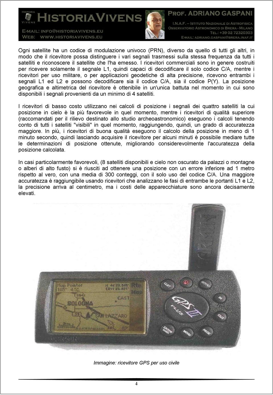 I ricevitori commerciali sono in genere costruiti per ricevere solamente il segnale L1, quindi capaci di decodificare il solo codice C/A, mentre i ricevitori per uso militare, o per applicazioni