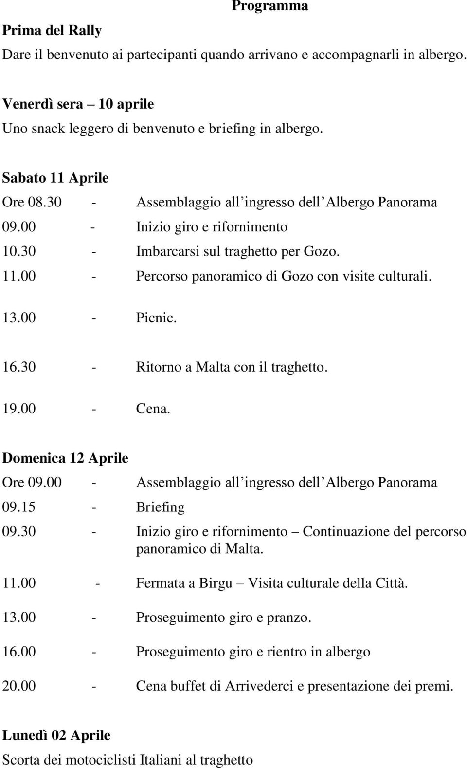 13.00 - Picnic. 16.30 - Ritorno a Malta con il traghetto. 19.00 - Cena. Domenica 12 Aprile Ore 09.00 - Assemblaggio all ingresso dell Albergo Panorama 09.15 - Briefing 09.