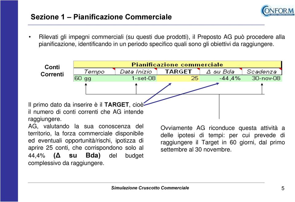 AG, valutando la sua conoscenza del territorio, la forza commerciale disponibile ed eventuali opportunità/rischi, ipotizza di aprire 25 conti, che corrispondono solo al 44,4% ( su Bda) del