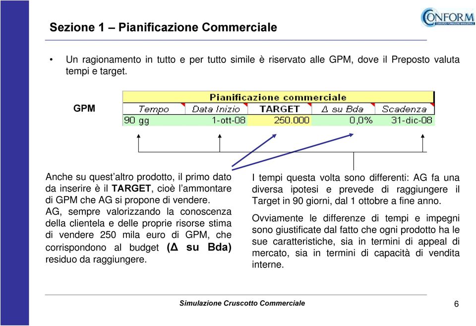 AG, sempre valorizzando la conoscenza della clientela e delle proprie risorse stima di vendere 250 mila euro di GPM, che corrispondono al budget ( su Bda) residuo da raggiungere.