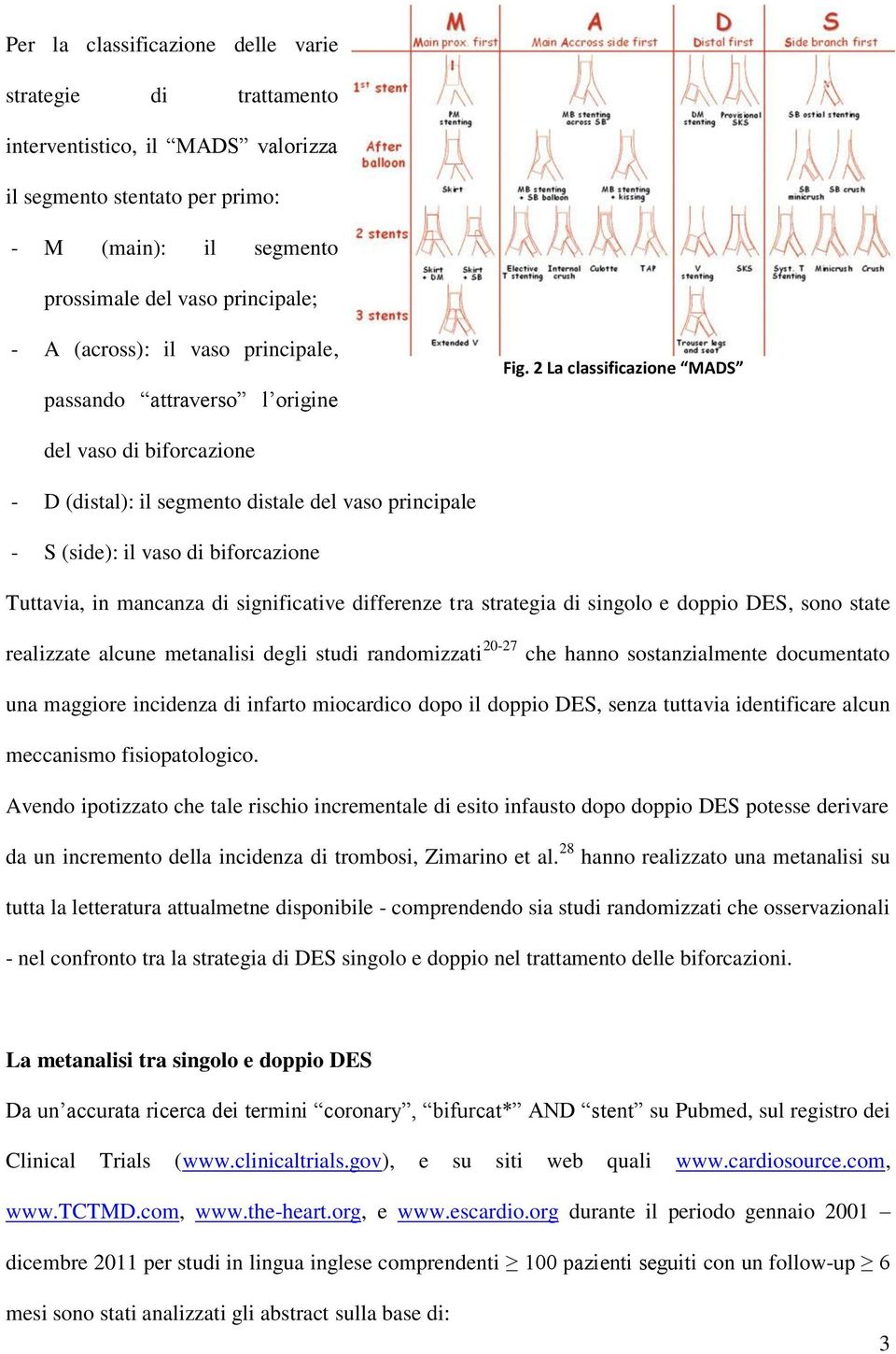 2 La classificazione MADS del vaso di biforcazione - D (distal): il segmento distale del vaso principale - S (side): il vaso di biforcazione Tuttavia, in mancanza di significative differenze tra