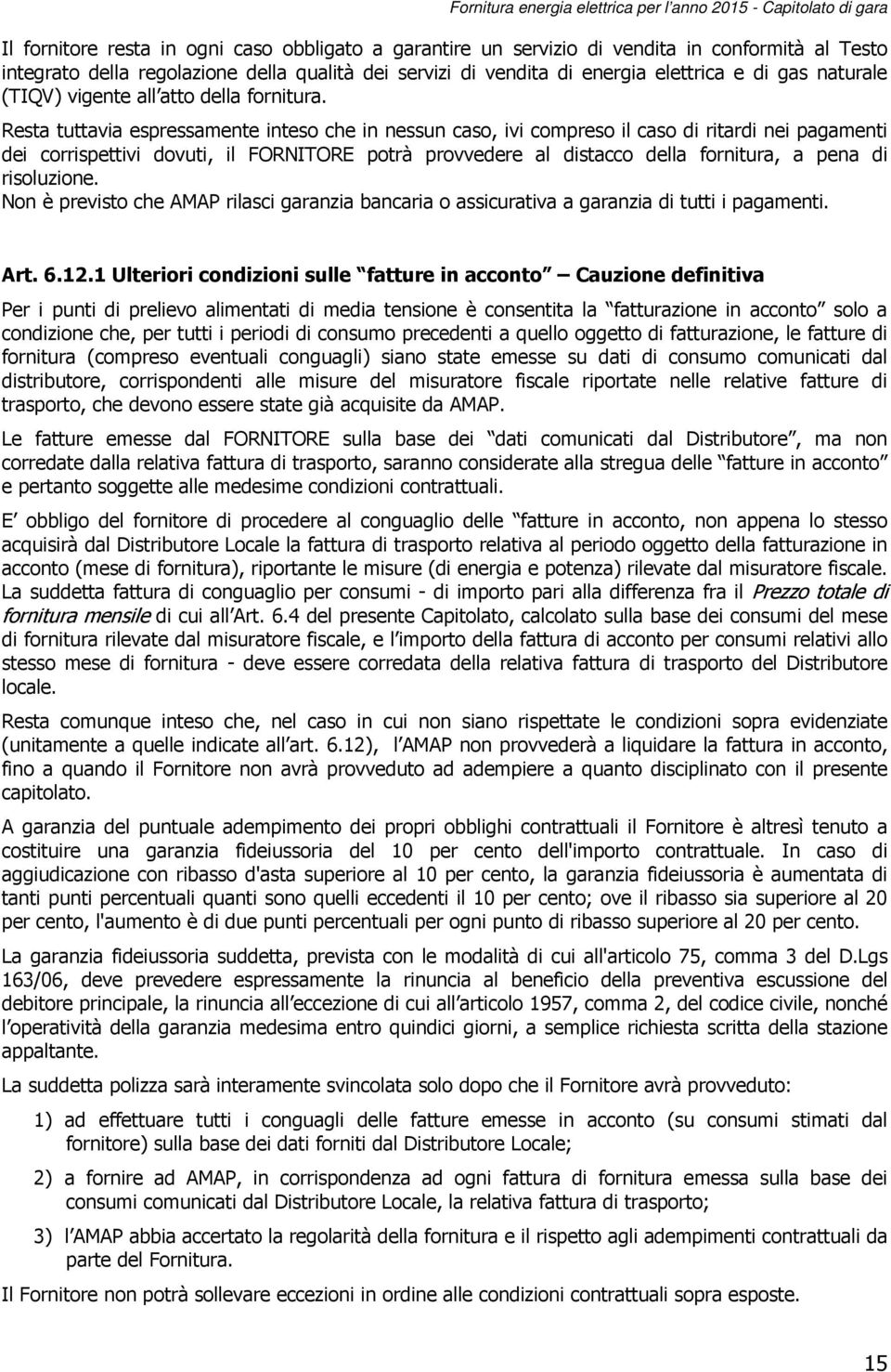 Resta tuttavia espressamente inteso che in nessun caso, ivi compreso il caso di ritardi nei pagamenti dei corrispettivi dovuti, il FORNITORE potrà provvedere al distacco della fornitura, a pena di