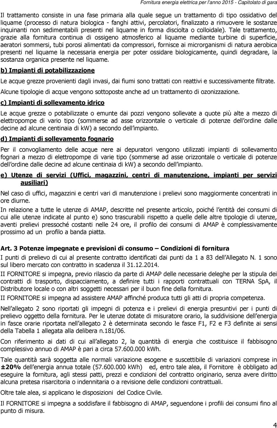 Tale trattamento, grazie alla fornitura continua di ossigeno atmosferico al liquame mediante turbine di superficie, aeratori sommersi, tubi porosi alimentati da compressori, fornisce ai microrganismi