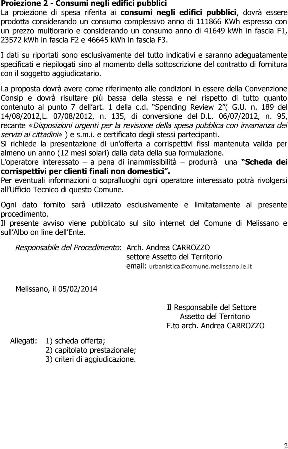 I dati su riportati sono esclusivamente del tutto indicativi e saranno adeguatamente specificati e riepilogati sino al momento della sottoscrizione del contratto di fornitura con il soggetto