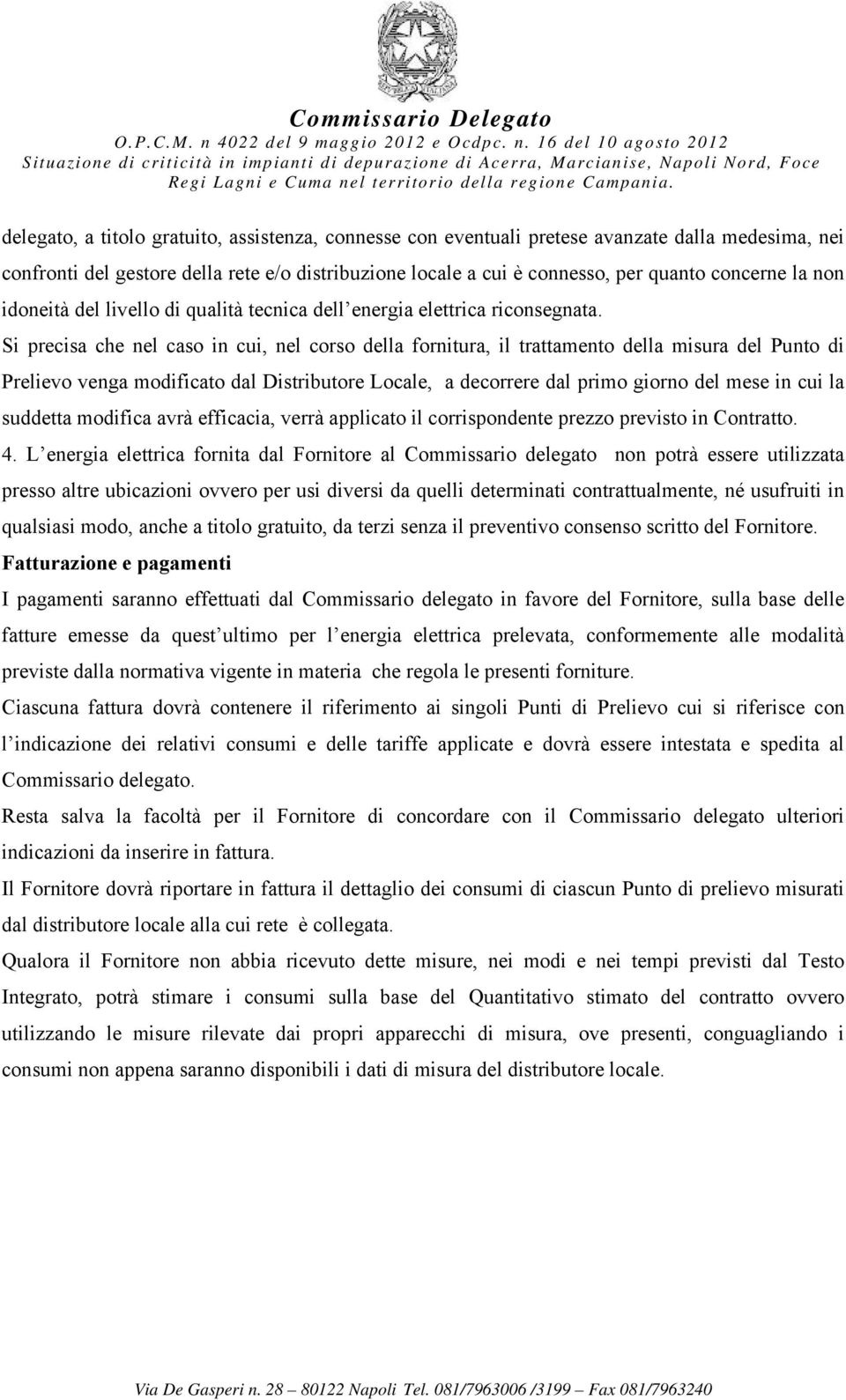 Si precisa che nel caso in cui, nel corso della fornitura, il trattamento della misura del Punto di Prelievo venga modificato dal Distributore Locale, a decorrere dal primo giorno del mese in cui la