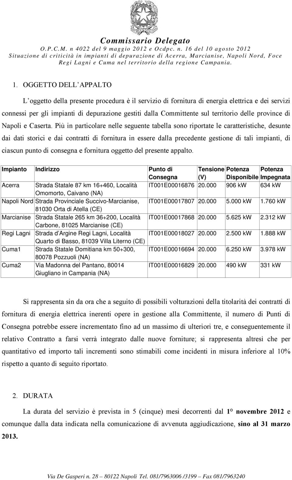 Più in particolare nelle seguente tabella sono riportate le caratteristiche, desunte dai dati storici e dai contratti di fornitura in essere dalla precedente gestione di tali impianti, di ciascun