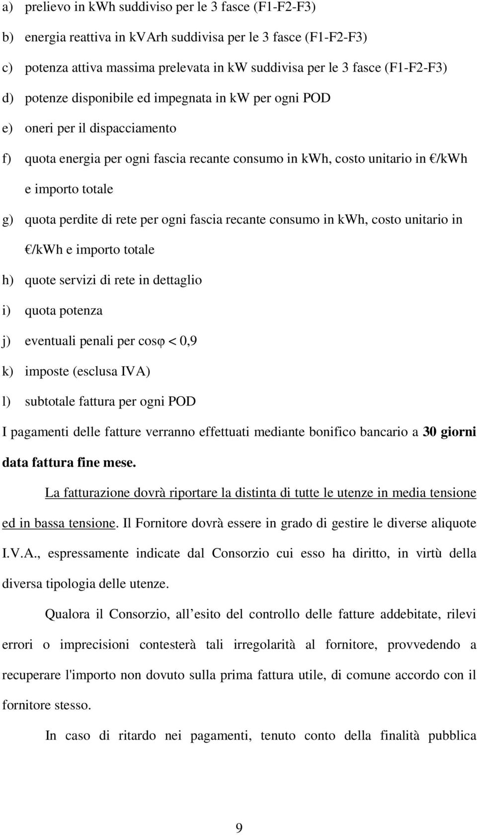 di rete per ogni fascia recante consumo in kwh, costo unitario in /kwh e importo totale h) quote servizi di rete in dettaglio i) quota potenza j) eventuali penali per cosφ < 0,9 k) imposte (esclusa