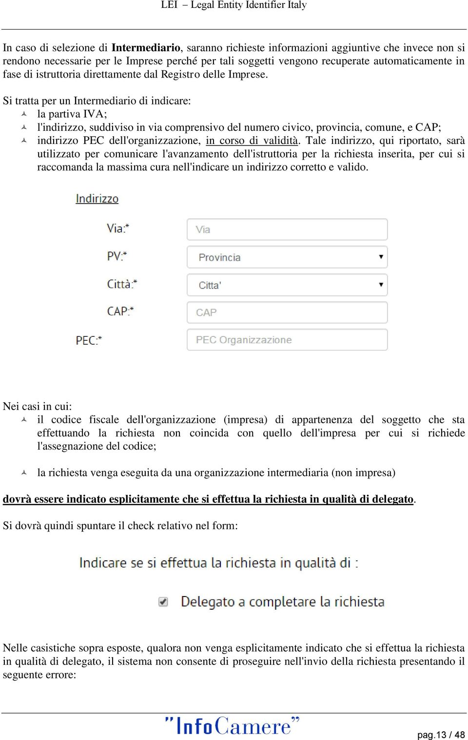 Si tratta per un Intermediario di indicare: la partiva IVA; l'indirizzo, suddiviso in via comprensivo del numero civico, provincia, comune, e CAP; indirizzo PEC dell'organizzazione, in corso di