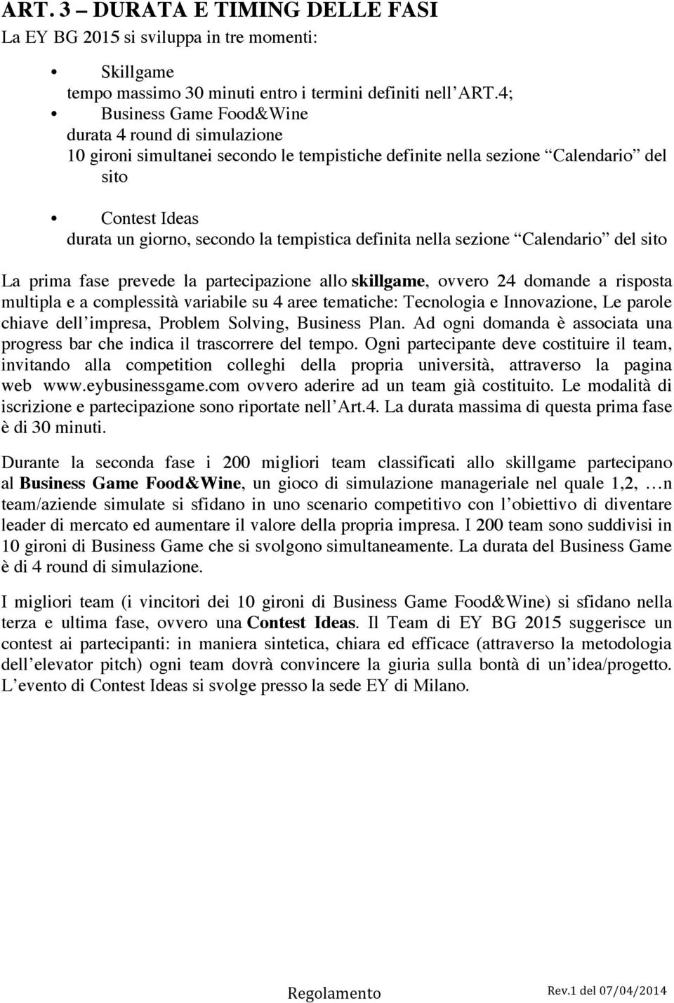 definita nella sezione Calendario del sito La prima fase prevede la partecipazione allo skillgame, ovvero 24 domande a risposta multipla e a complessità variabile su 4 aree tematiche: Tecnologia e