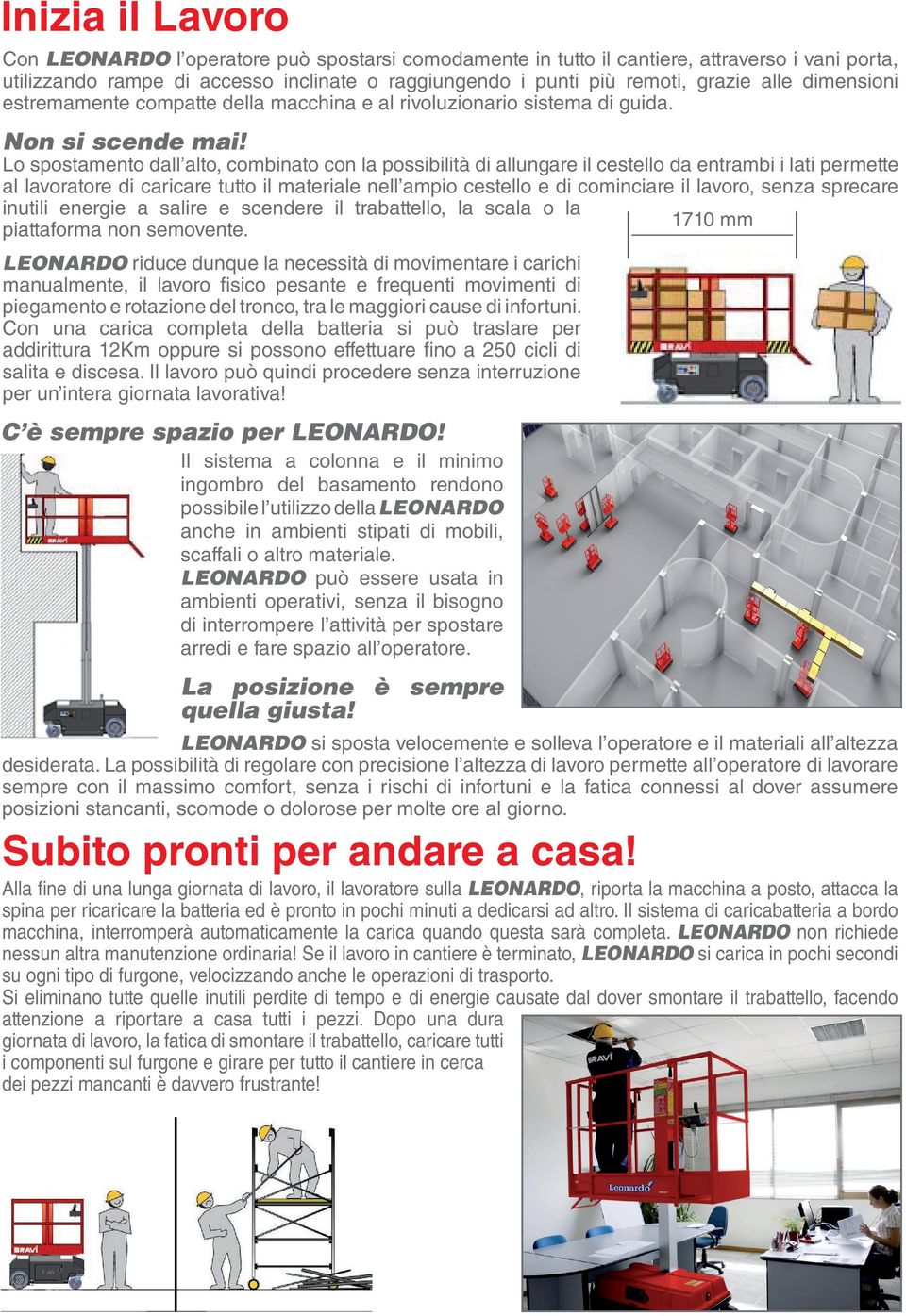 Lo spostamento dall alto, combinato con la possibilità di allungare il cestello da entrambi i lati permette al lavoratore di caricare tutto il materiale nell ampio cestello e di cominciare il lavoro,